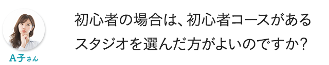 初心者の場合は、初心者コースがあるスタジオを選んだ方がよいのですか？
