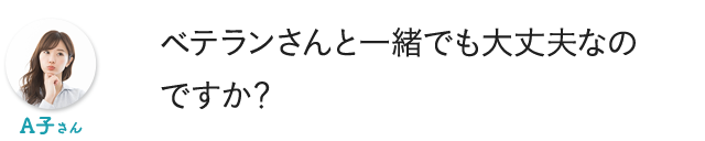 ベテランさんと一緒でも大丈夫なのですか？