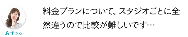 料金プランについて、スタジオごとに全然違うので比較が難しいです…