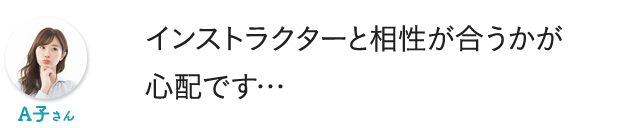 インストラクターと相性が合うかが心配です…