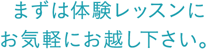 まずは体験レッスンにお気軽にお越し下さい。