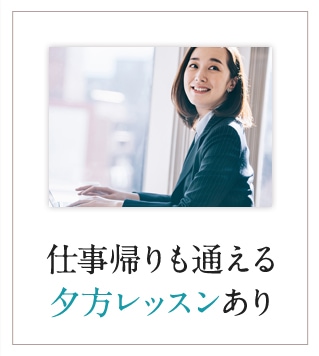 仕事帰りも通える夕方レッスンあり