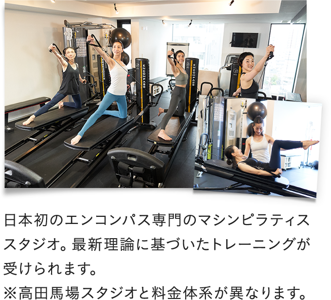 日本初のエンコンパス専門のマシンピラティススタジオ。最新理論に基づいたトレーニングが受けられます。※高田馬場スタジオと料金体系が異なります。