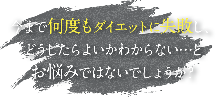 今まで何度もダイエットに失敗し、どうしたらよいかわからない…とお悩みではないでしょうか？